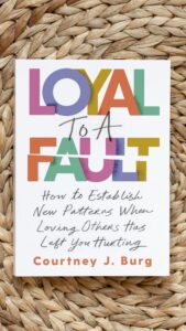 Loyal to a Fault: How To Establish New Patterns When Loving Others Has Left You Hurting by Courtney J. Burg