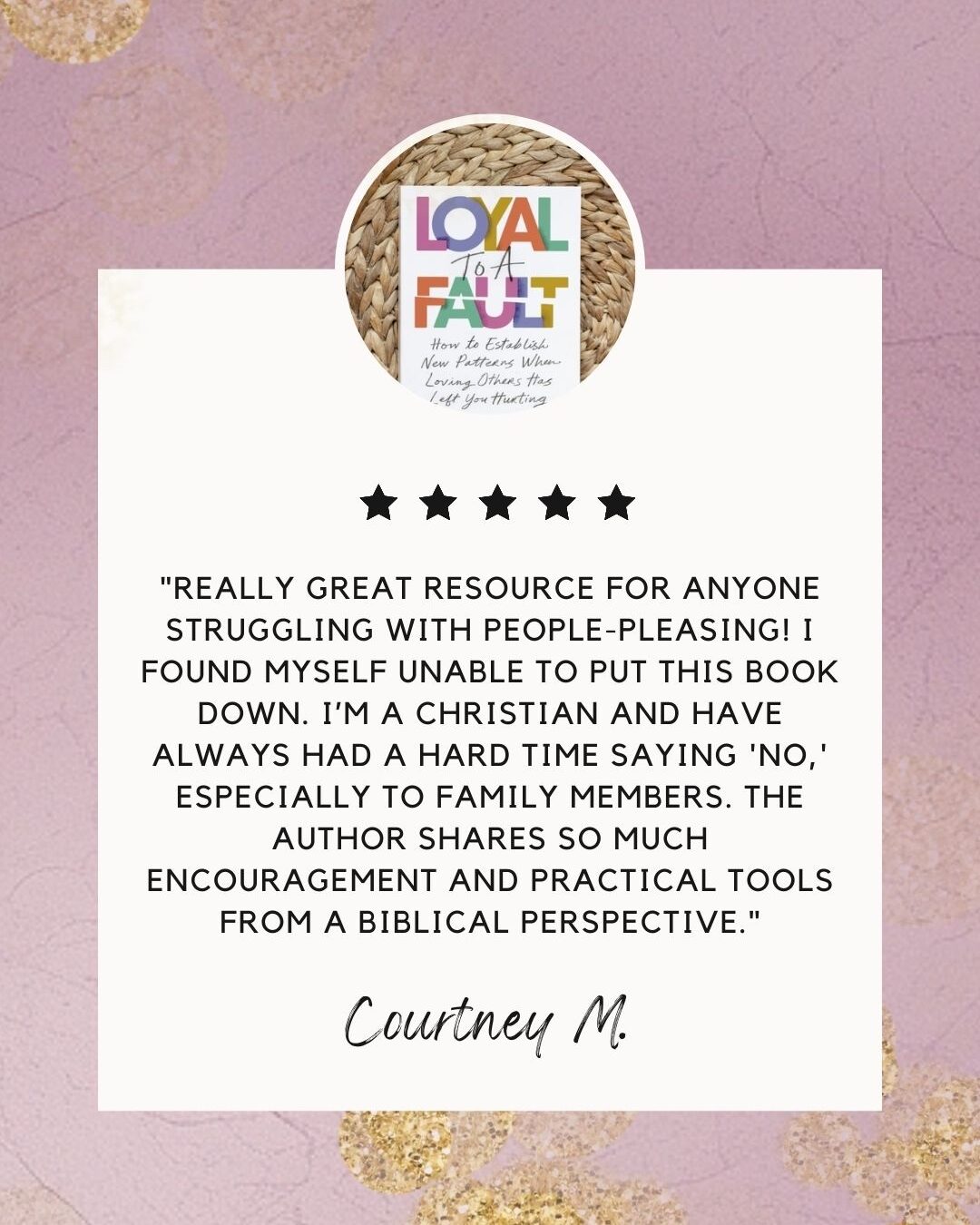 Customer review of Loyal To A Fault that says ""REALLY GREAT RESOURCE FOR ANYONE STRUGGLING WITH PEOPLE-PLEASING! I FOUND MYSELF UNABLE TO PUT THIS BOOK DOWN. I'M A CHRISTIAN AND HAVE ALWAYS HAD A HARD TIME SAYING 'NO,' ESPECIALLY TO FAMILY MEMBERS. THE AUTHOR SHARES SO MUCH ENCOURAGEMENT AND PRACTICAL TOOLS FROM A BIBLICAL PERSPECTIVE."